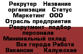 Рекрутер › Название организации ­ Статус-Маркетинг, ООО › Отрасль предприятия ­ Рекрутмент, подбор персонала › Минимальный оклад ­ 20 000 - Все города Работа » Вакансии   . Калужская обл.,Калуга г.